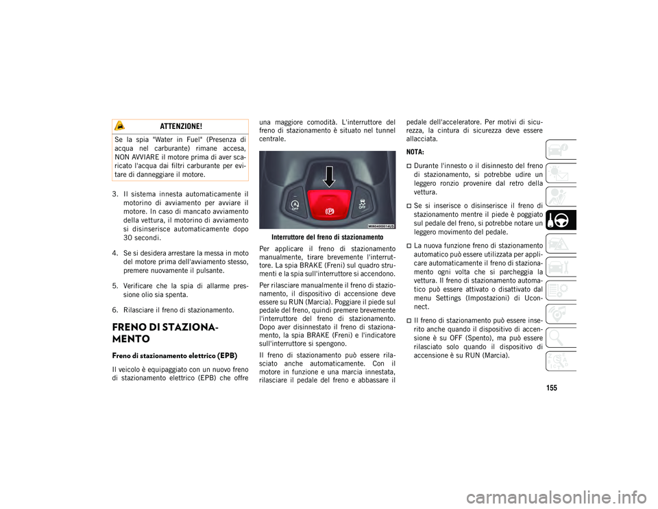 JEEP COMPASS 2020  Libretto Uso Manutenzione (in Italian) 155
3. Il  sistema  innesta  automaticamente  ilmotorino  di  avviamento  per  avviare  il
motore. In caso di mancato avviamento
della vettura, il motorino di avviamento
si  disinserisce  automaticame