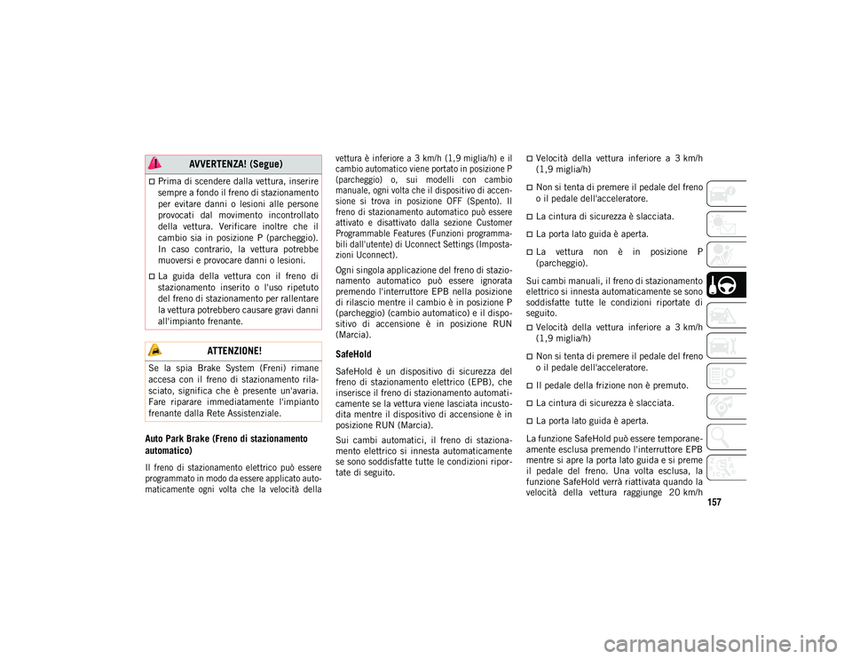 JEEP COMPASS 2020  Libretto Uso Manutenzione (in Italian) 157
Auto Park Brake (Freno di stazionamento 
automatico)

Il  freno  di  stazionamento  elettrico  può  essere
programmato in modo da essere applicato auto-
maticamente  ogni  volta  che  la  velocit