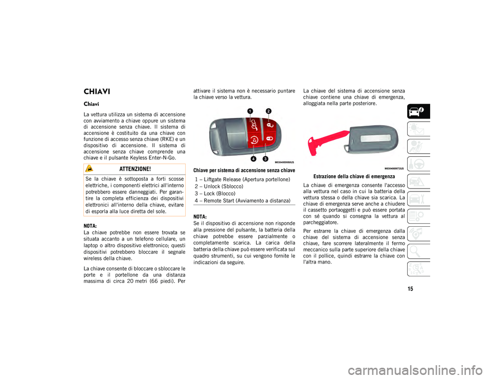 JEEP COMPASS 2020  Libretto Uso Manutenzione (in Italian) 15
CHIAVI 
Chiavi  
La vettura utilizza un sistema di accensione
con  avviamento a  chiave  oppure  un  sistema
di  accensione  senza  chiave.  Il  sistema  di
accensione  è  costituito  da  una  chi