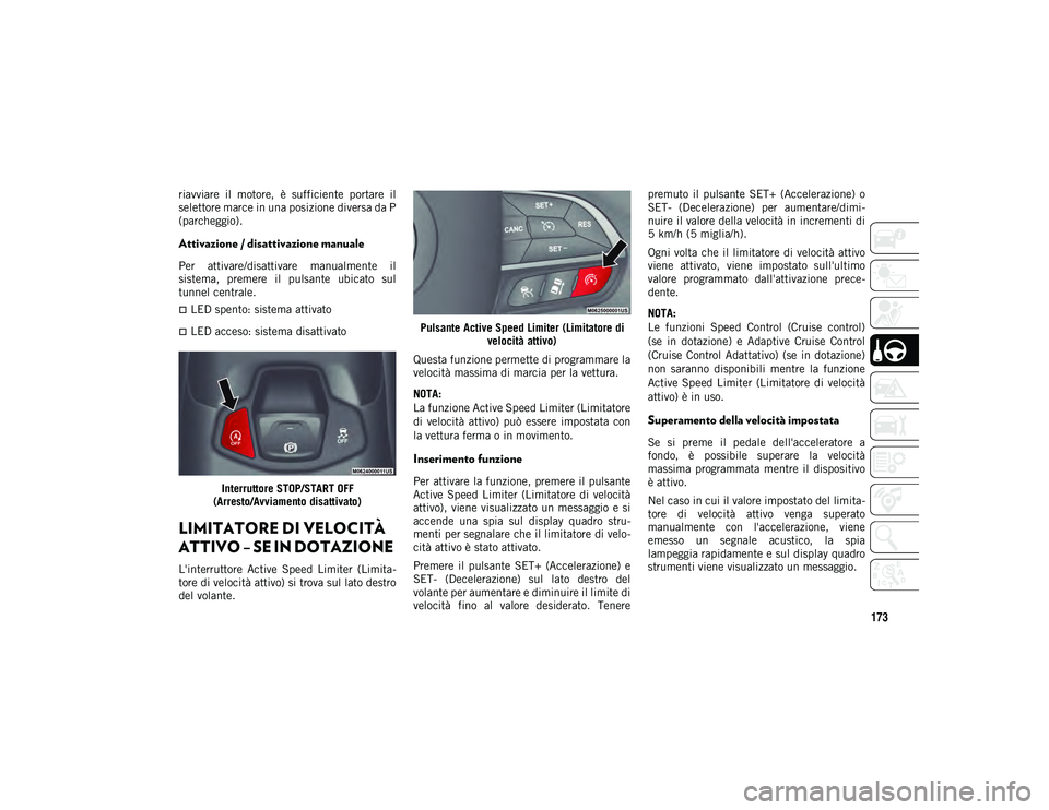 JEEP COMPASS 2020  Libretto Uso Manutenzione (in Italian) 173
riavviare  il  motore,  è  sufficiente  portare  il
selettore marce in una posizione diversa da P
(parcheggio).
Attivazione / disattivazione manuale
Per  attivare/disattivare  manualmente  il
sis