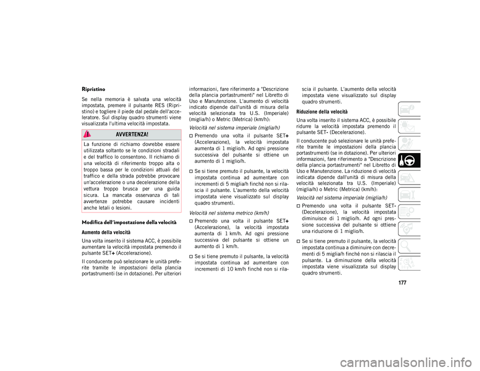 JEEP COMPASS 2020 Libretto Uso Manutenzione (in Italian) 177
Ripristino
Se nella memoria è salvata una velocità
impostata, premere il pulsante RES (Ripri-
stino) e togliere il piede dal pedale dell'acce -
leratore. Sul display quadro str JEEP COMPASS 2020 Libretto Uso Manutenzione (in Italian) 177
Ripristino
Se nella memoria è salvata una velocità
impostata, premere il pulsante RES (Ripri-
stino) e togliere il piede dal pedale dell'acce -
leratore. Sul display quadro str