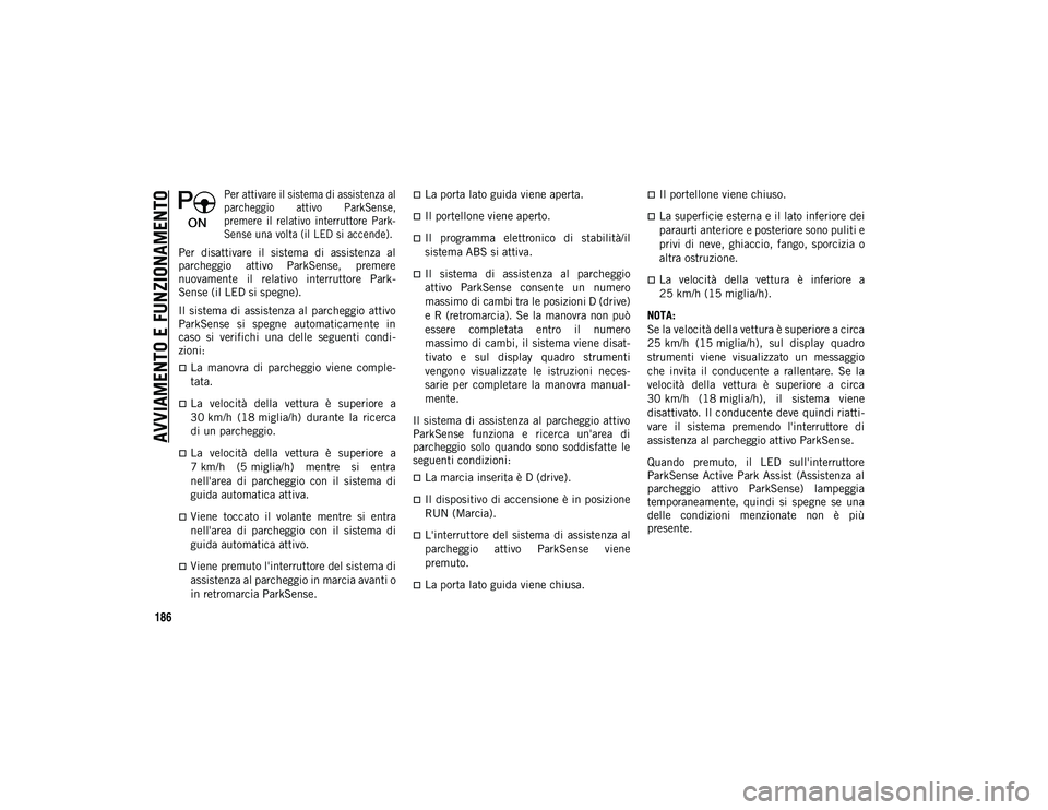 JEEP COMPASS 2020  Libretto Uso Manutenzione (in Italian) AVVIAMENTO E FUNZIONAMENTO
186

Per attivare il sistema di assistenza al
parcheggio  attivo  ParkSense,
premere  il  relativo  interruttore  Park-
Sense una volta (il LED si accende).

Per  disattivar