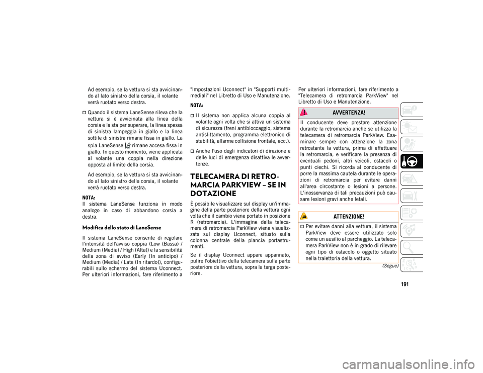 JEEP COMPASS 2020 Libretto Uso Manutenzione (in Italian) 191
(Segue)
Ad esempio, se la vettura si sta avvicinan-
do al lato sinistro della corsia, il volante
verrà ruotato verso destra.
Quando il sistema LaneSense rileva che la
vettura si è avvicin JEEP COMPASS 2020 Libretto Uso Manutenzione (in Italian) 191
(Segue)
Ad esempio, se la vettura si sta avvicinan-
do al lato sinistro della corsia, il volante
verrà ruotato verso destra.
Quando il sistema LaneSense rileva che la
vettura si è avvicin