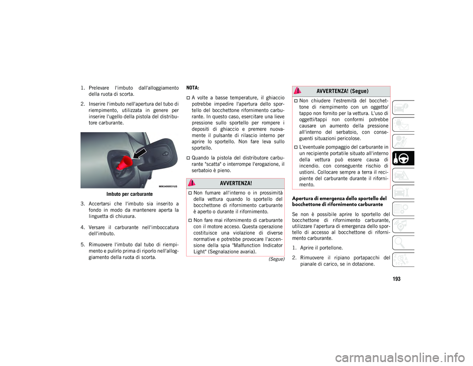 JEEP COMPASS 2020 Libretto Uso Manutenzione (in Italian) 193
(Segue)
1. Prelevare l'imbuto dall'alloggiamentodella ruota di scorta.
2. Inserire l'imbuto nell'apertura del tubo di riempimento, utilizzata in genere per
inserire l'uge JEEP COMPASS 2020 Libretto Uso Manutenzione (in Italian) 193
(Segue)
1. Prelevare l'imbuto dall'alloggiamentodella ruota di scorta.
2. Inserire l'imbuto nell'apertura del tubo di riempimento, utilizzata in genere per
inserire l'uge