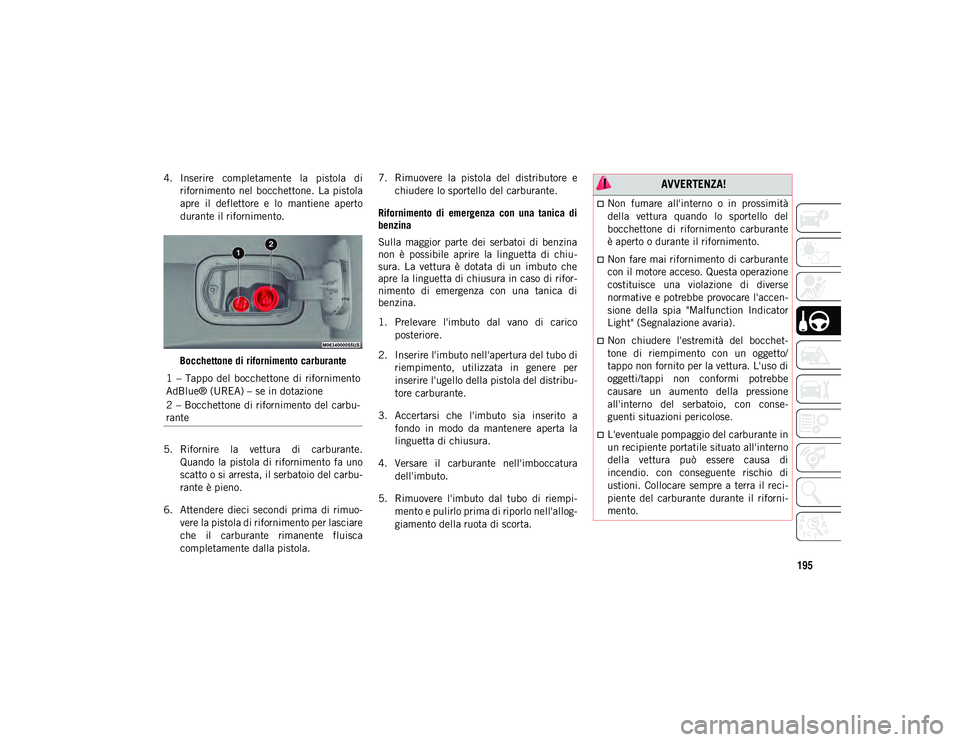 JEEP COMPASS 2020  Libretto Uso Manutenzione (in Italian) 195
4. Inserire  completamente  la  pistola  dirifornimento  nel  bocchettone.  La  pistola
apre  il  deflettore  e  lo  mantiene  aperto
durante il rifornimento.
Bocchettone di rifornimento carburant