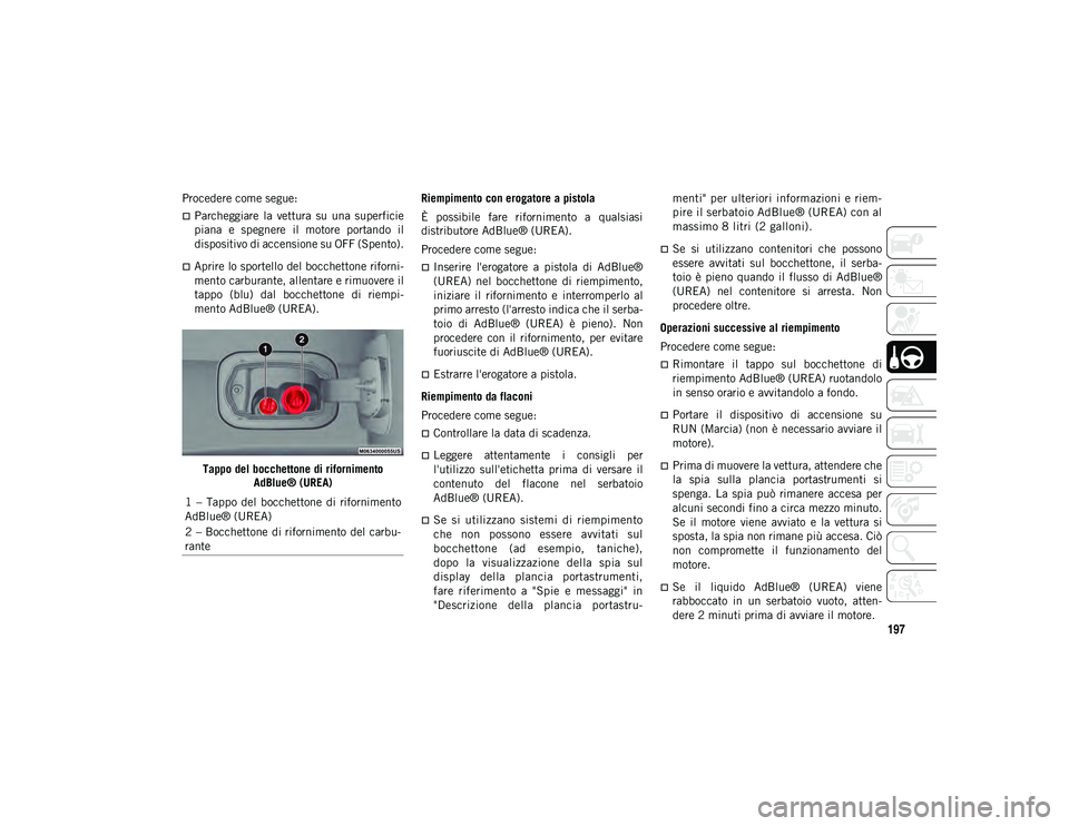 JEEP COMPASS 2020 Libretto Uso Manutenzione (in Italian) 197
Procedere come segue:
Parcheggiare la vettura su una superficie
piana e spegnere il motore portando il
dispositivo di accensione su OFF (Spento).
Aprire lo sportello del bocchetto JEEP COMPASS 2020 Libretto Uso Manutenzione (in Italian) 197
Procedere come segue:
Parcheggiare la vettura su una superficie
piana e spegnere il motore portando il
dispositivo di accensione su OFF (Spento).
Aprire lo sportello del bocchetto
