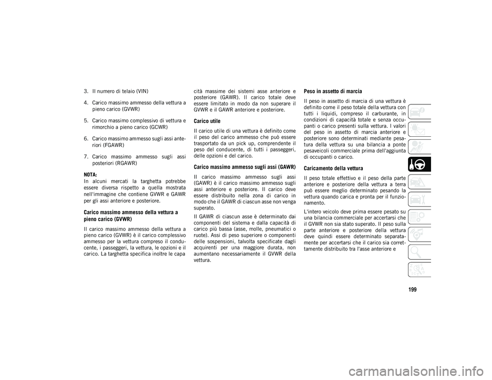 JEEP COMPASS 2020  Libretto Uso Manutenzione (in Italian) 199
3. Il numero di telaio (VIN)
4. Carico massimo ammesso della vettura apieno carico (GVWR)
5. Carico massimo complessivo di vettura e rimorchio a pieno carico (GCWR)
6. Carico massimo ammesso sugli
