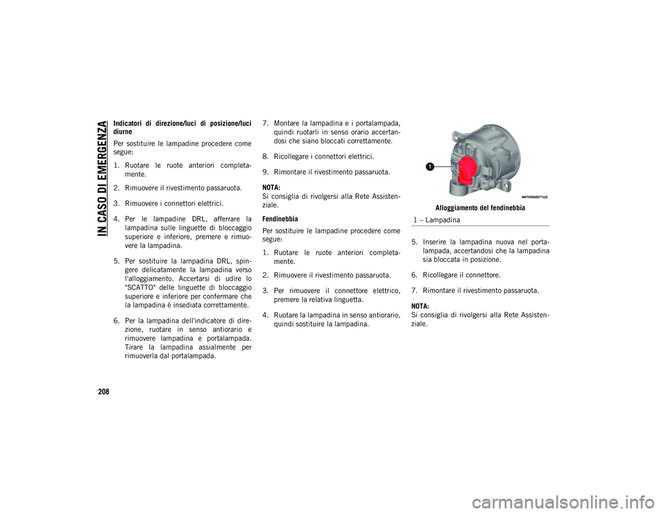 JEEP COMPASS 2020  Libretto Uso Manutenzione (in Italian) IN CASO DI EMERGENZA
208
Indicatori  di  direzione/luci  di  posizione/luci
diurne
Per  sostituire  le  lampadine  procedere  come
segue:
1. Ruotare  le  ruote  anteriori  completa-
mente.
2. Rimuover