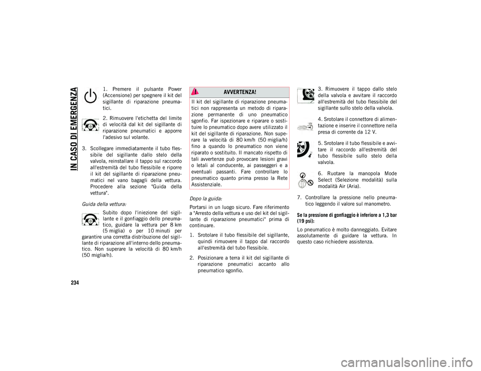 JEEP COMPASS 2020 Libretto Uso Manutenzione (in Italian) IN CASO DI EMERGENZA
234
1. Premere il pulsante Power
(Accensione) per spegnere il kit del
sigillante di riparazione pneuma-
tici.
2. Rimuovere l'etichetta del limite
di velocità dal JEEP COMPASS 2020 Libretto Uso Manutenzione (in Italian) IN CASO DI EMERGENZA
234
1. Premere il pulsante Power
(Accensione) per spegnere il kit del
sigillante di riparazione pneuma-
tici.
2. Rimuovere l'etichetta del limite
di velocità dal