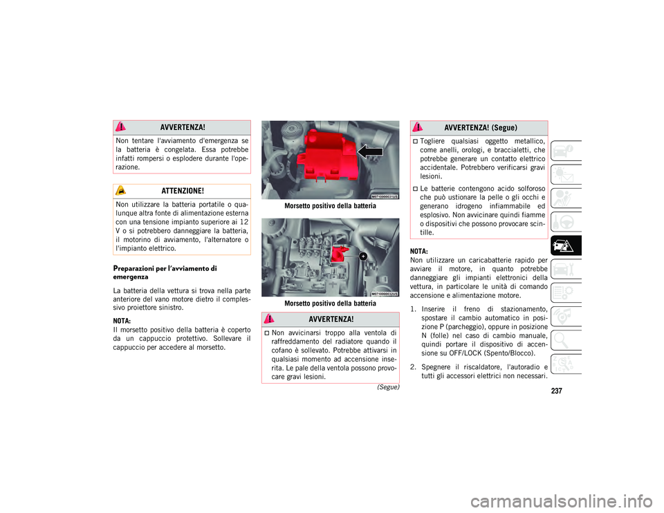 JEEP COMPASS 2020  Libretto Uso Manutenzione (in Italian) 237(Segue)
Preparazioni per l'avviamento di 
emergenza
La  batteria  della  vettura  si  trova  nella  parte
anteriore del  vano  motore  dietro  il  comples-
sivo proiettore sinistro.
NOTA:
Il  m