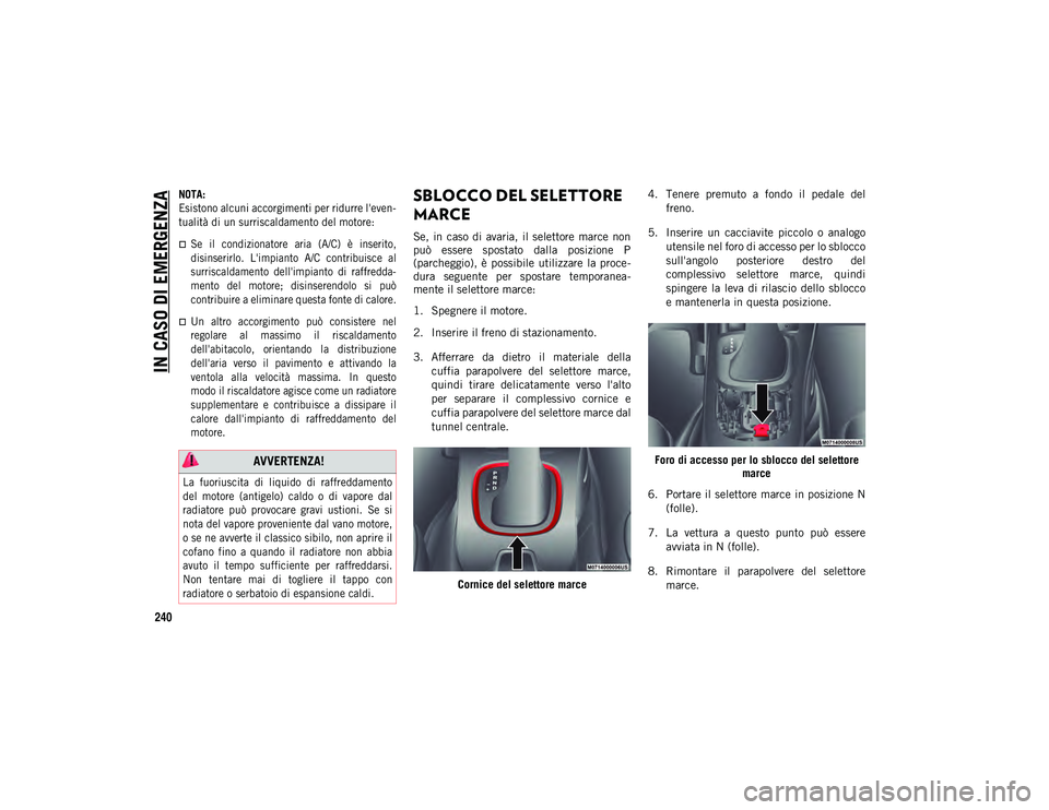 JEEP COMPASS 2020  Libretto Uso Manutenzione (in Italian) IN CASO DI EMERGENZA
240

NOTA:
Esistono alcuni accorgimenti per ridurre l'even-
tualità di un surriscaldamento del motore: 

Se  il  condizionatore  aria  (A/C)  è  inserito,
disinserirlo.  