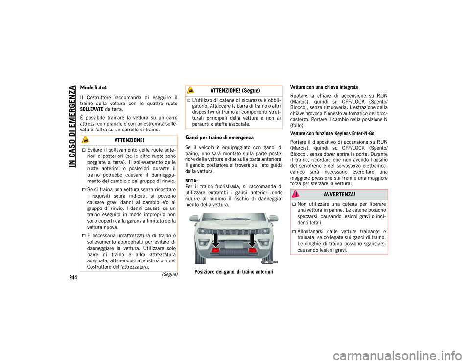 JEEP COMPASS 2020  Libretto Uso Manutenzione (in Italian) IN CASO DI EMERGENZA
244(Segue)
Modelli 4x4
Il  Costruttore  raccomanda  di  eseguire  il
traino  della  vettura  con  le  quattro  ruote
SOLLEVATE da terra.
È  possibile  trainare  la  vettura  su  