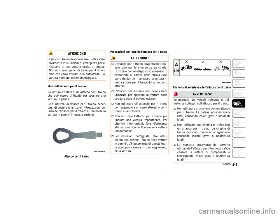 JEEP COMPASS 2020  Libretto Uso Manutenzione (in Italian) 245(Segue)
Uso dell'attacco per il traino 
La vettura è dotata di un attacco per il traino
che  può  essere  utilizzato  per  spostare  una
vettura in panne.
Se si utilizza un attacco per il tra