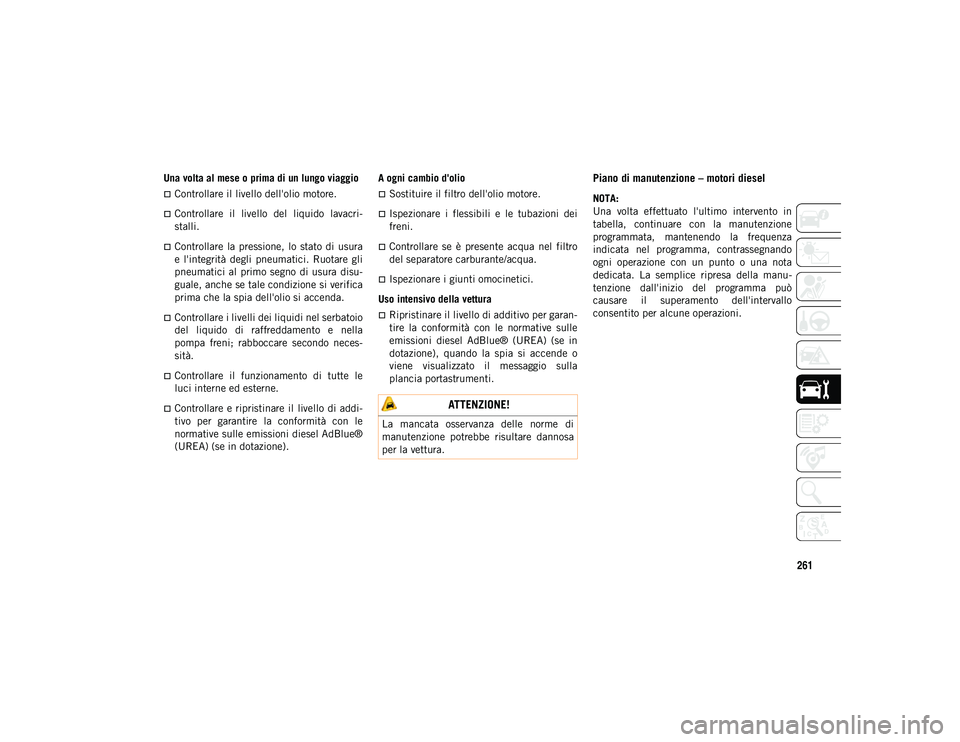 JEEP COMPASS 2020 Libretto Uso Manutenzione (in Italian) 261
Una volta al mese o prima di un lungo viaggio
Controllare il livello dell'olio motore.
Controllare il livello del liquido lavacri-
stalli.
Controllare la pressione, lo stato JEEP COMPASS 2020 Libretto Uso Manutenzione (in Italian) 261
Una volta al mese o prima di un lungo viaggio
Controllare il livello dell'olio motore.
Controllare il livello del liquido lavacri-
stalli.
Controllare la pressione, lo stato