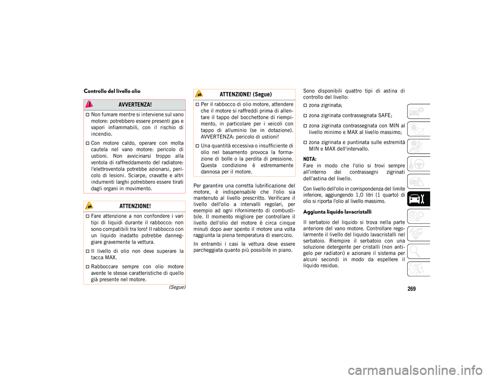 JEEP COMPASS 2020  Libretto Uso Manutenzione (in Italian) 269(Segue)
Controllo del livello olio
Per  garantire  una  corretta  lubrificazione  del
motore,  è  indispensabile  che  l'olio  sia
mantenuto  al  livello  prescritto.  Verificare  il
livello  