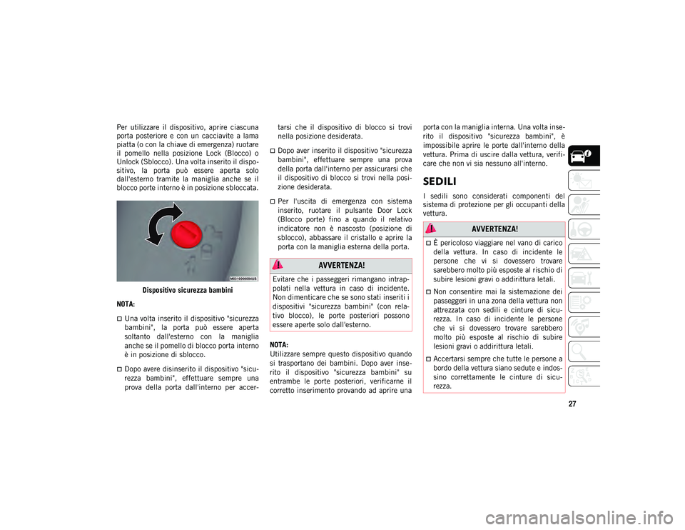 JEEP COMPASS 2020  Libretto Uso Manutenzione (in Italian) 27
Per  utilizzare  il  dispositivo,  aprire  ciascuna
porta  posteriore  e  con  un  cacciavite  a  lama
piatta (o con la chiave di emergenza) ruotare
il  pomello  nella  posizione  Lock  (Blocco)  o