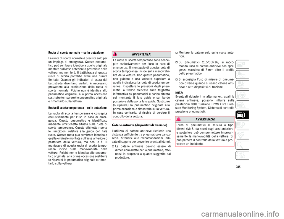 JEEP COMPASS 2020 Libretto Uso Manutenzione (in Italian) 285
Ruota di scorta normale – se in dotazione
La ruota di scorta normale è prevista solo per
un impiego di emergenza. Questo pneuma-
tico può sembrare identico a quello originale
montato su JEEP COMPASS 2020 Libretto Uso Manutenzione (in Italian) 285
Ruota di scorta normale – se in dotazione
La ruota di scorta normale è prevista solo per
un impiego di emergenza. Questo pneuma-
tico può sembrare identico a quello originale
montato su