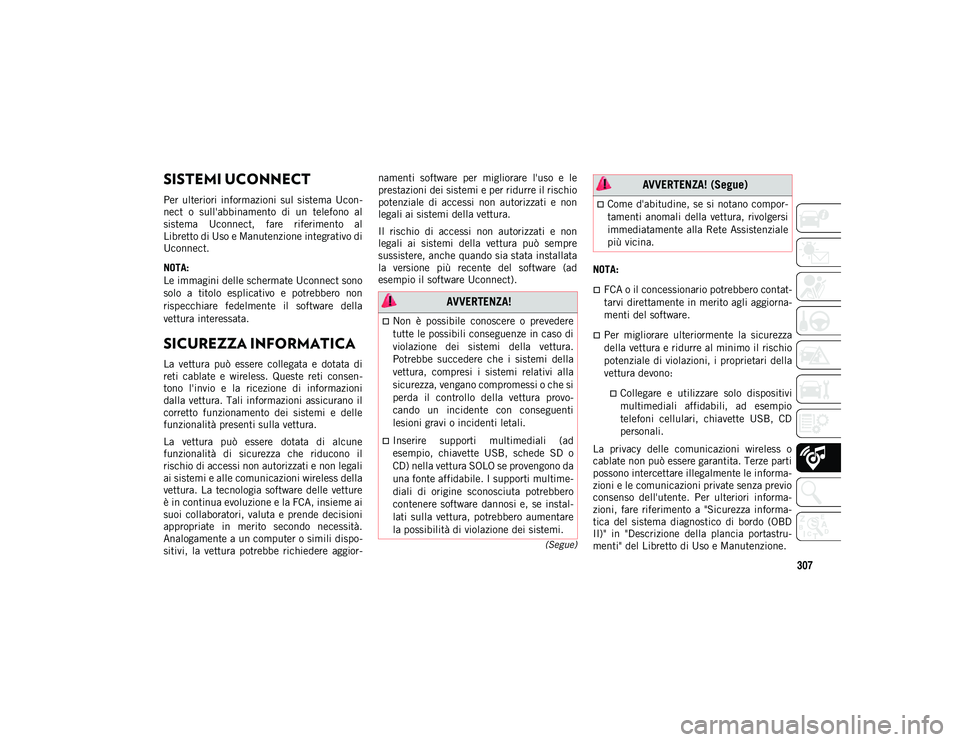 JEEP COMPASS 2020  Libretto Uso Manutenzione (in Italian) 307
(Segue)
SISTEMI UCONNECT 
Per  ulteriori  informazioni  sul  sistema  Ucon-
nect  o  sull'abbinamento  di  un  telefono  al
sistema  Uconnect,  fare  riferimento  al
Libretto di Uso e Manutenz