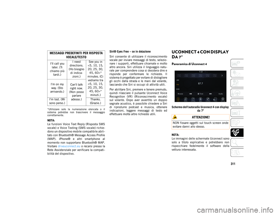 JEEP COMPASS 2020  Libretto Uso Manutenzione (in Italian) 311
*Utilizzare  solo  la  numerazione  elencata  o  il
sistema  potrebbe  non  trascrivere  il  messaggio
correttamente.
NOTA:
Le funzioni Voice Text Reply (Risposta SMS
vocale) e Voice Texting (SMS 