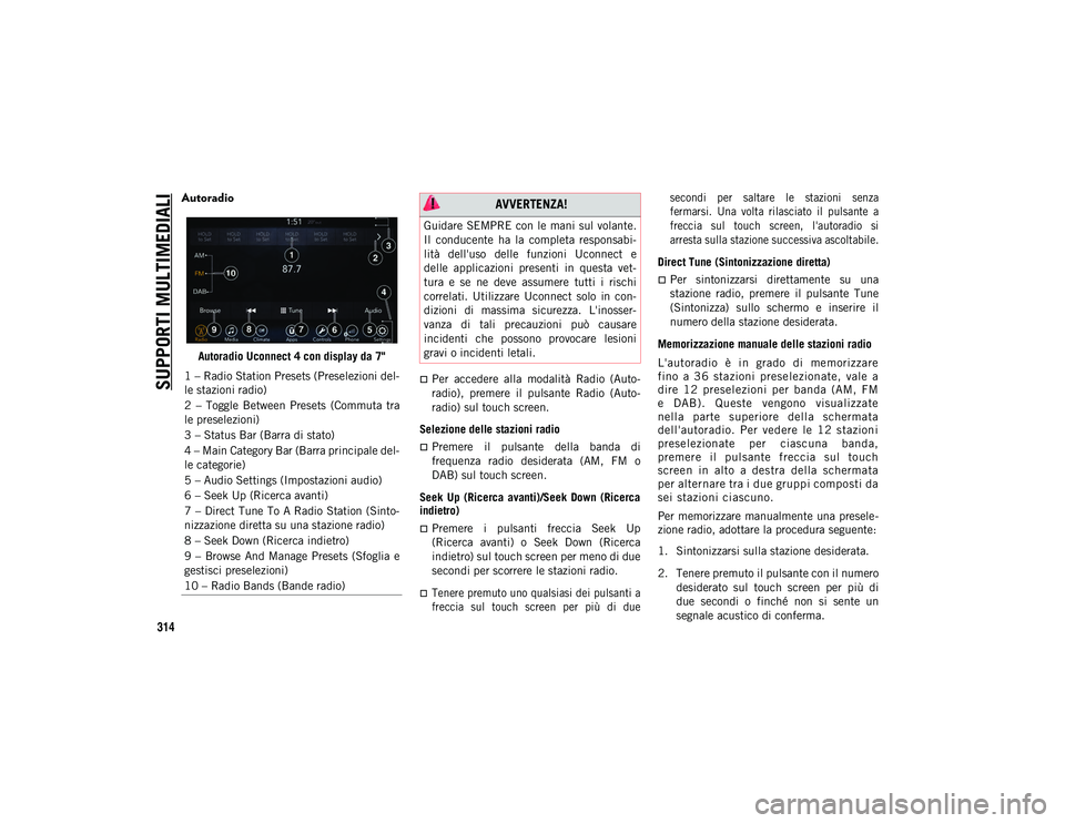 JEEP COMPASS 2020  Libretto Uso Manutenzione (in Italian) SUPPORTI MULTIMEDIALI
314
Autoradio 
Autoradio Uconnect 4 con display da 7"
Per  accedere  alla  modalità  Radio  (Auto-
radio),  premere  il  pulsante  Radio  (Auto-
radio) sul touch screen.
