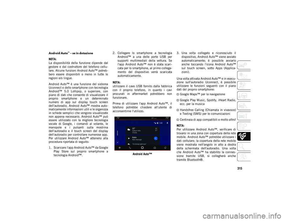 JEEP COMPASS 2020  Libretto Uso Manutenzione (in Italian) 315
Android Auto™ – se in dotazione
NOTA:
La  disponibilità  della  funzione  dipende  dal
gestore  e  dal  costruttore  del  telefono  cellu-
lare. Alcune funzioni Android Auto™ potreb -
bero 