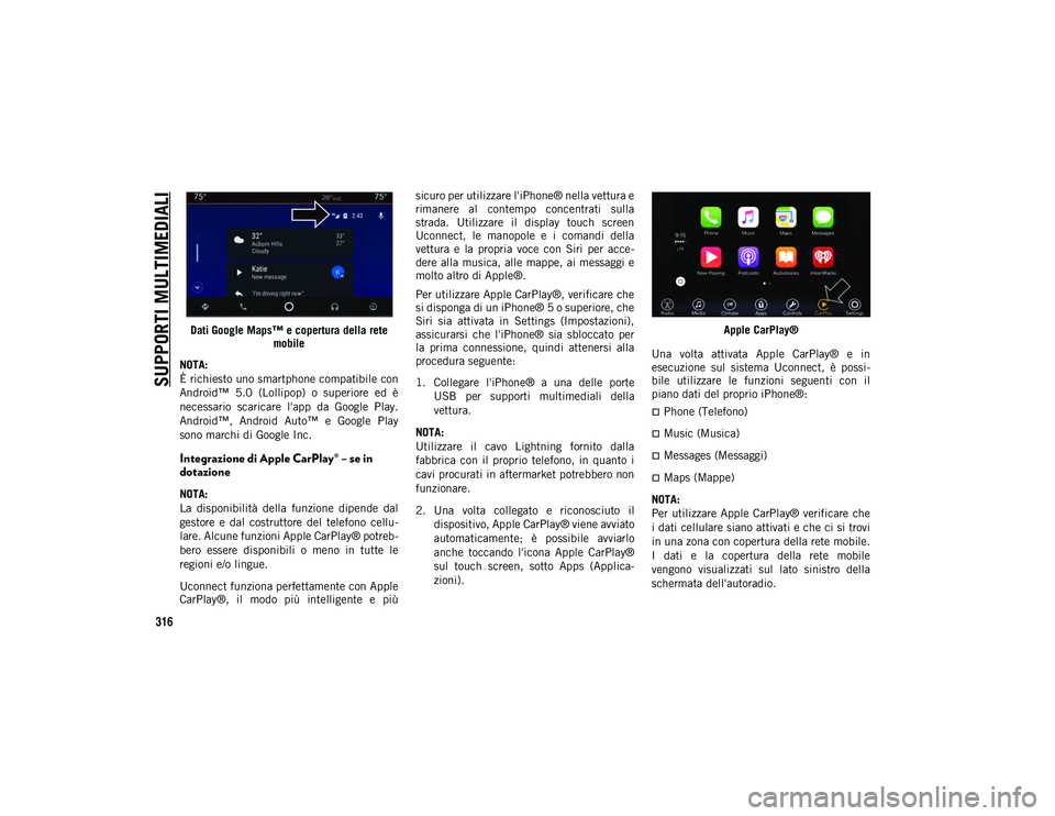 JEEP COMPASS 2020  Libretto Uso Manutenzione (in Italian) SUPPORTI MULTIMEDIALI
316
Dati Google Maps™ e copertura della rete mobile
NOTA:
È richiesto uno smartphone compatibile con
Android™  5.0  (Lollipop)  o  superiore  ed  è
necessario  scaricare  l