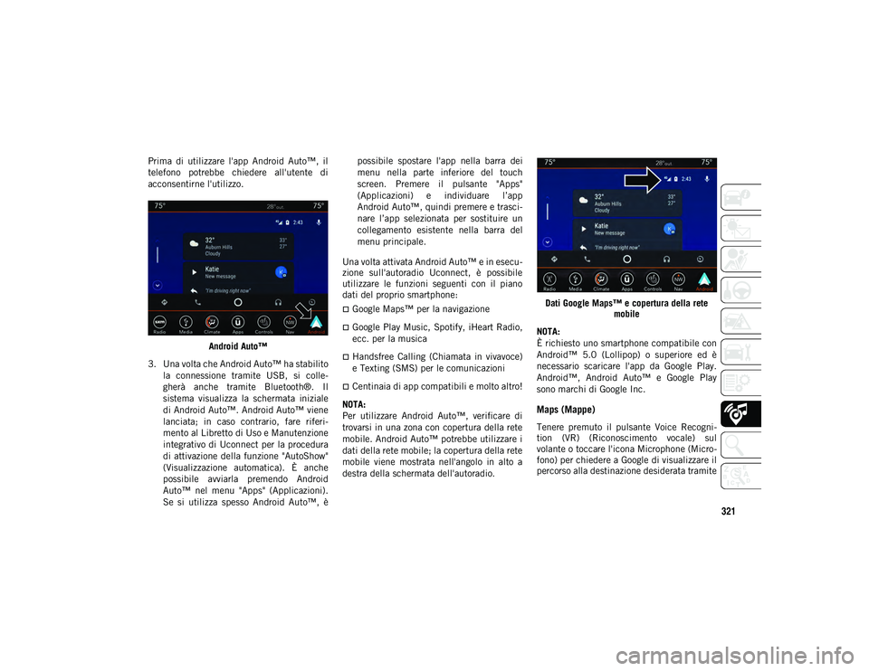 JEEP COMPASS 2020  Libretto Uso Manutenzione (in Italian) 321
Prima  di  utilizzare  l'app  Android  Auto™,  il
telefono  potrebbe  chiedere  all'utente  di
acconsentirne l'utilizzo.Android Auto™
3. Una volta che Android Auto™ ha stabilito 