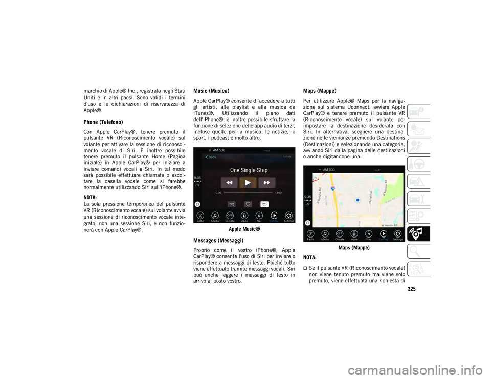 JEEP COMPASS 2020  Libretto Uso Manutenzione (in Italian) 325
marchio di Apple® Inc., registrato negli Stati
Uniti  e  in  altri  paesi.  Sono  validi  i  termini
d'uso  e  le  dichiarazioni  di  riservatezza  di
Apple®.
Phone (Telefono) 
Con  Apple  C