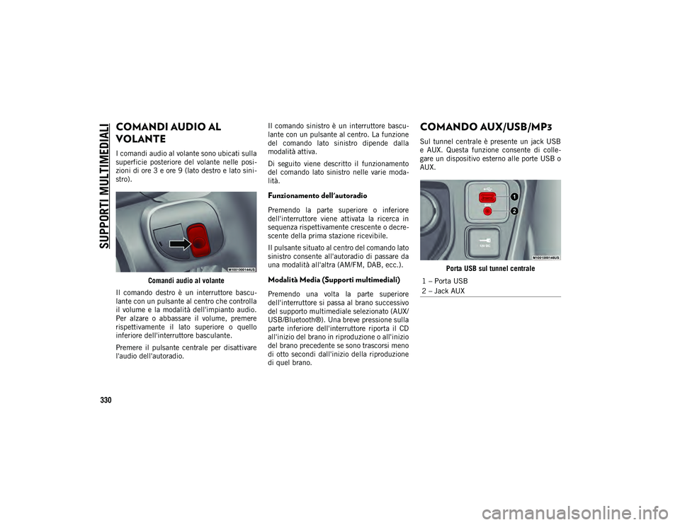 JEEP COMPASS 2020  Libretto Uso Manutenzione (in Italian) SUPPORTI MULTIMEDIALI
330
COMANDI AUDIO AL 
VOLANTE   
I comandi audio al volante sono ubicati sulla
superficie  posteriore  del  volante  nelle  posi-
zioni di ore 3 e ore 9 (lato destro e lato sini 