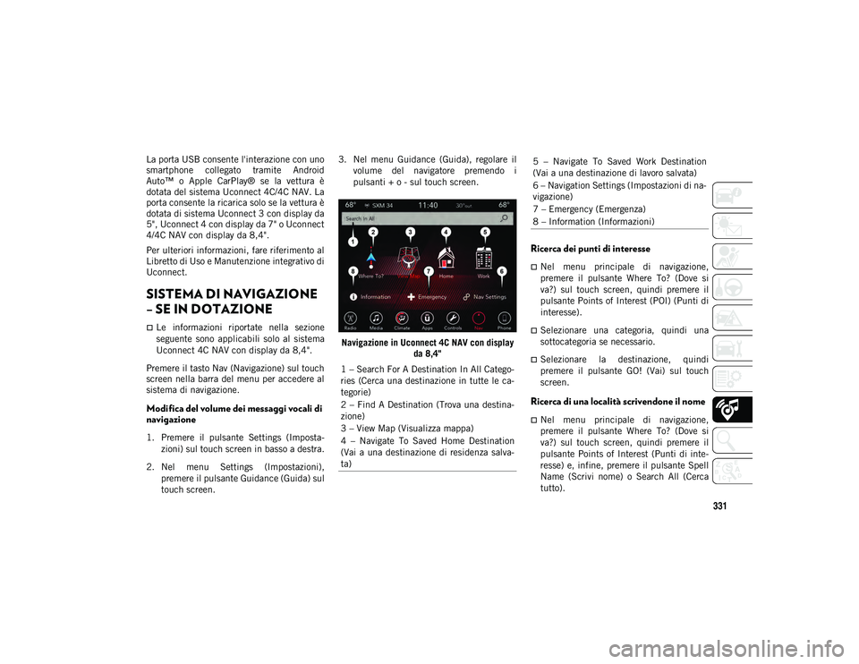 JEEP COMPASS 2020 Libretto Uso Manutenzione (in Italian) 331
La porta USB consente l'interazione con uno
smartphone collegato tramite Android
Auto™ o Apple CarPlay® se la vettura è
dotata del sistema Uconnect 4C/4C NAV. La
porta consente l JEEP COMPASS 2020 Libretto Uso Manutenzione (in Italian) 331
La porta USB consente l'interazione con uno
smartphone collegato tramite Android
Auto™ o Apple CarPlay® se la vettura è
dotata del sistema Uconnect 4C/4C NAV. La
porta consente l