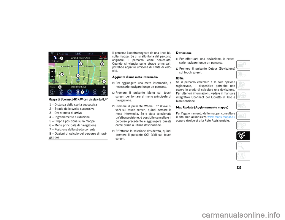 JEEP COMPASS 2020  Libretto Uso Manutenzione (in Italian) 333
Mappa di Uconnect 4C NAV con display da 8,4"Il percorso è contrassegnato da una linea blu
sulla mappa. Se ci si allontana  dal percorso
originale,  il  percorso  viene  ricalcolato.
Quando  s