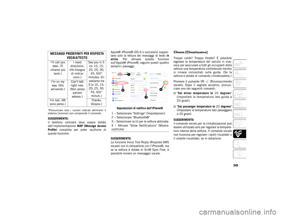 JEEP COMPASS 2020  Libretto Uso Manutenzione (in Italian) 349
*Pronunciare  solo  i  numeri  indicati  altrimenti  il
sistema Uconnect non comprende il comando.
SUGGERIMENTO:
il  telefono  cellulare  deve  essere  dotato
dell'implementazione MAP  (Messag