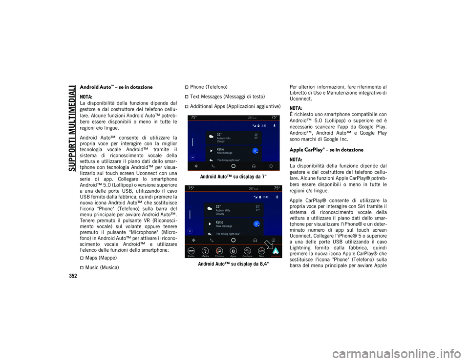 JEEP COMPASS 2020  Libretto Uso Manutenzione (in Italian) SUPPORTI MULTIMEDIALI
352
Android Auto™ – se in dotazione 
NOTA:
La  disponibilità  della  funzione  dipende  dal
gestore  e  dal  costruttore  del  telefono  cellu-
lare. Alcune funzioni Android