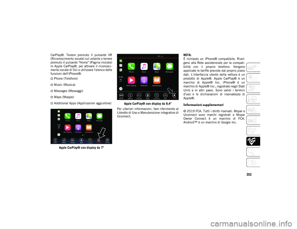 JEEP COMPASS 2020 Libretto Uso Manutenzione (in Italian) 353
CarPlay®. Tenere premuto il pulsante VR
(Riconoscimento vocale) sul volante o tenere
premuto il pulsante "Home" (Pagina iniziale)
in Apple CarPlay®, per attivare il riconosci- JEEP COMPASS 2020 Libretto Uso Manutenzione (in Italian) 353
CarPlay®. Tenere premuto il pulsante VR
(Riconoscimento vocale) sul volante o tenere
premuto il pulsante "Home" (Pagina iniziale)
in Apple CarPlay®, per attivare il riconosci-