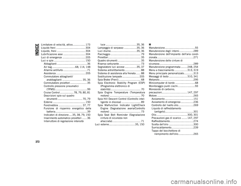 JEEP COMPASS 2020  Libretto Uso Manutenzione (in Italian) 372
INDICE
Limitatore di velocità, attivo................ 173
Liquido freni ..................................... 304
Liquido, freni .................................... 304
Lubrificazione asse .....