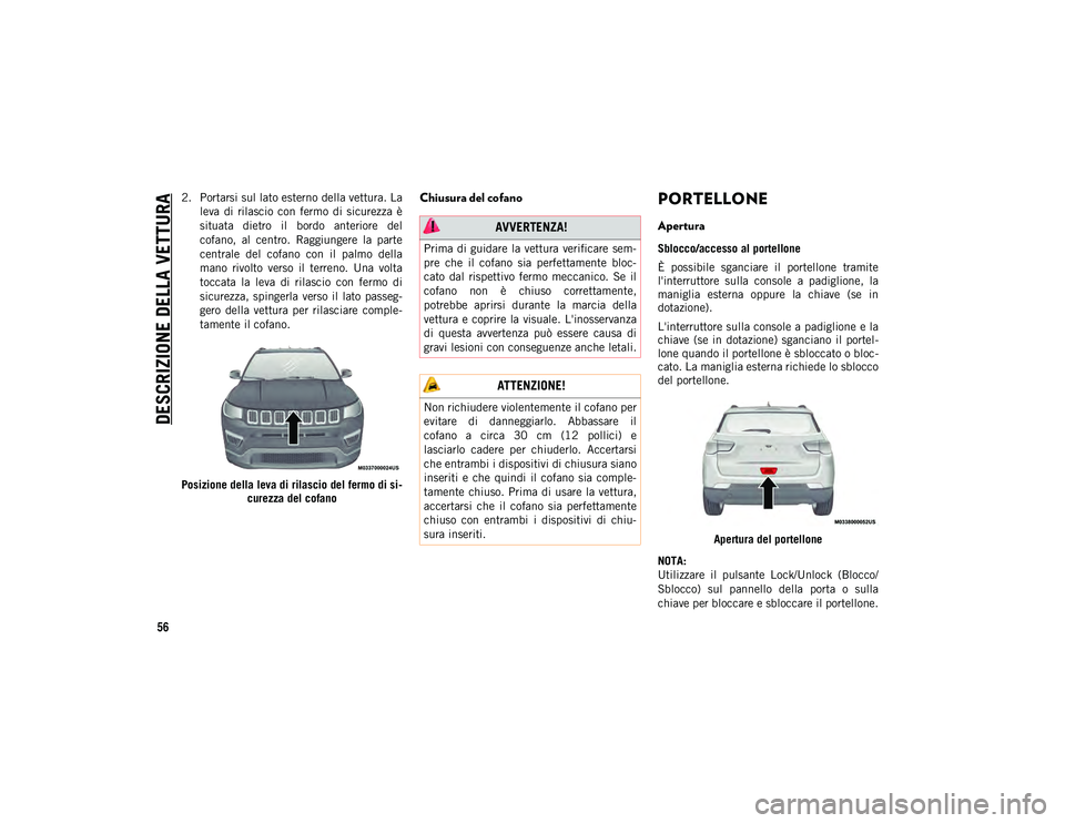 JEEP COMPASS 2020  Libretto Uso Manutenzione (in Italian) DESCRIZIONE DELLA VETTURA
56
2. Portarsi sul lato esterno della vettura. Laleva  di  rilascio  con  fermo  di  sicurezza  è
situata  dietro  il  bordo  anteriore  del
cofano,  al  centro.  Raggiunger