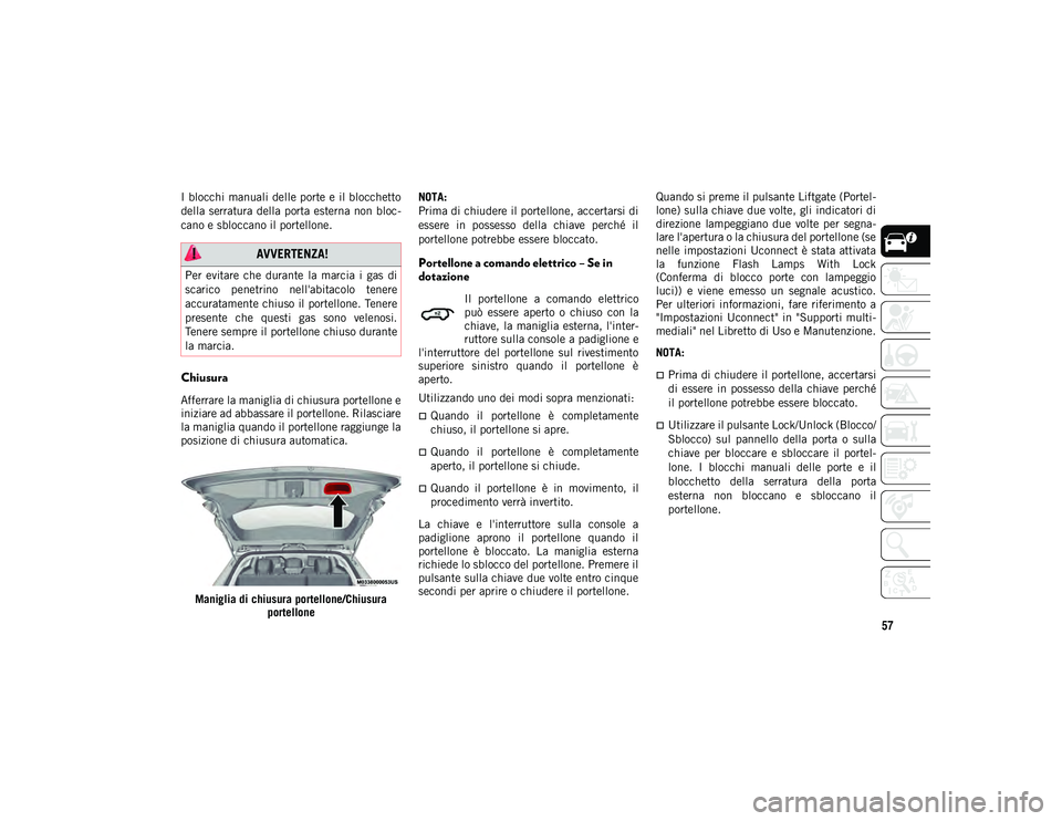 JEEP COMPASS 2020 Libretto Uso Manutenzione (in Italian) 57
I blocchi manuali delle porte e il blocchetto
della serratura della porta esterna non bloc-
cano e sbloccano il portellone.
Chiusura
Afferrare la maniglia di chiusura portellone e
iniziare ad abba JEEP COMPASS 2020 Libretto Uso Manutenzione (in Italian) 57
I blocchi manuali delle porte e il blocchetto
della serratura della porta esterna non bloc-
cano e sbloccano il portellone.
Chiusura
Afferrare la maniglia di chiusura portellone e
iniziare ad abba