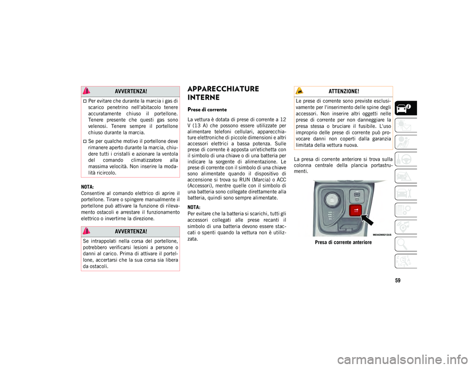 JEEP COMPASS 2020  Libretto Uso Manutenzione (in Italian) 59
NOTA:
Consentire  al  comando  elettrico  di  aprire  il
portellone. Tirare o spingere manualmente il
portellone  può  attivare la  funzione  di rileva-
mento  ostacoli  e  arrestare  il  funziona