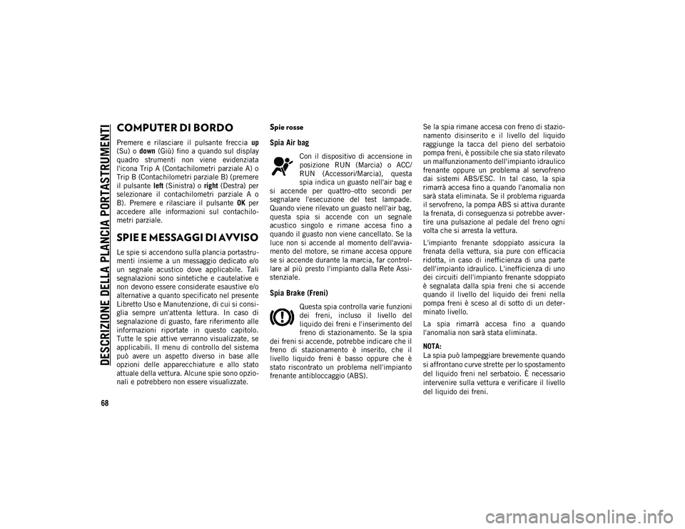 JEEP COMPASS 2020 Libretto Uso Manutenzione (in Italian) DESCRIZIONE DELLA PLANCIA PORTASTRUMENTI
68
COMPUTER DI BORDO
Premere e rilasciare il pulsante freccia up
(Su) o down (Giù) fino a quando sul display
quadro strumenti non viene evid JEEP COMPASS 2020 Libretto Uso Manutenzione (in Italian) DESCRIZIONE DELLA PLANCIA PORTASTRUMENTI
68
COMPUTER DI BORDO
Premere e rilasciare il pulsante freccia up
(Su) o down (Giù) fino a quando sul display
quadro strumenti non viene evid