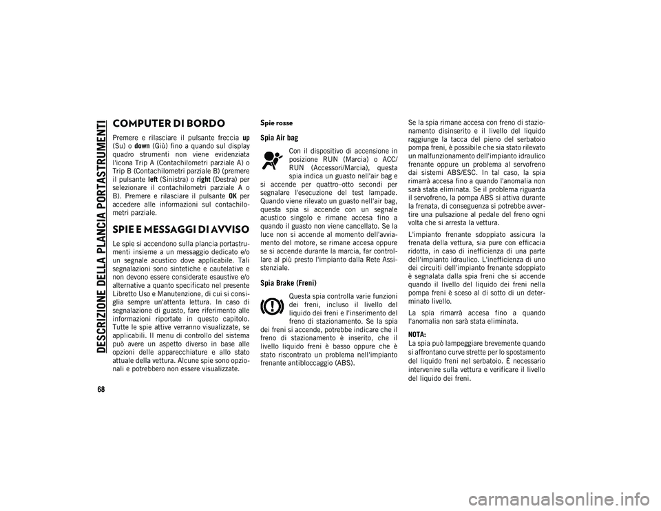 JEEP COMPASS 2020  Libretto Uso Manutenzione (in Italian) DESCRIZIONE DELLA PLANCIA PORTASTRUMENTI
68
COMPUTER DI BORDO 
Premere  e  rilasciare  il  pulsante  freccia up
(Su)  o  down  (Giù)  fino  a  quando  sul  display
quadro  strumenti  non  viene  evid