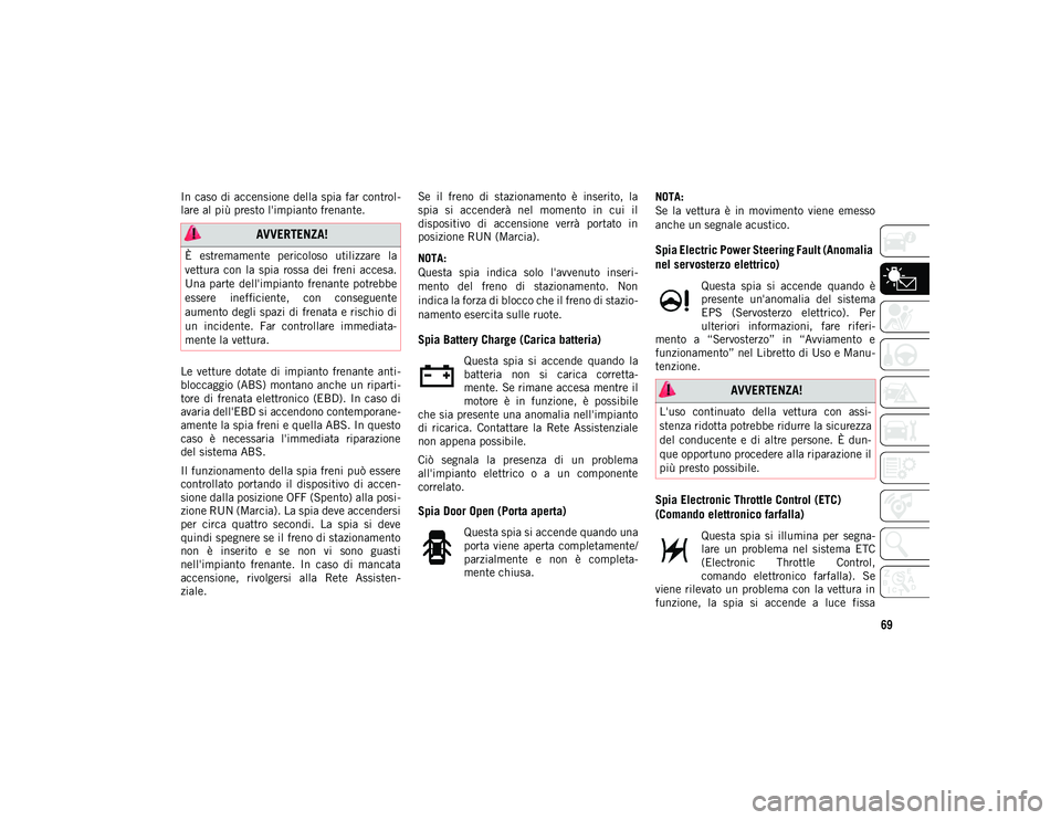 JEEP COMPASS 2020  Libretto Uso Manutenzione (in Italian) 69
In  caso  di accensione della spia far  control-
lare al più presto l'impianto frenante.
Le  vetture  dotate  di  impianto  frenante  anti -
bloccaggio (ABS) montano  anche un  riparti -
tore 