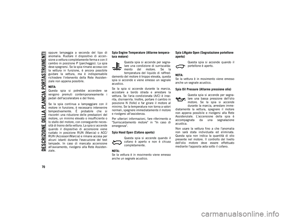 JEEP COMPASS 2020  Libretto Uso Manutenzione (in Italian) DESCRIZIONE DELLA PLANCIA PORTASTRUMENTI
70
oppure  lampeggia  a  seconda  del  tipo  di
anomalia.  Ruotare  il  dispositivo  di  accen-
sione a vettura completamente ferma e con il
cambio in posizion