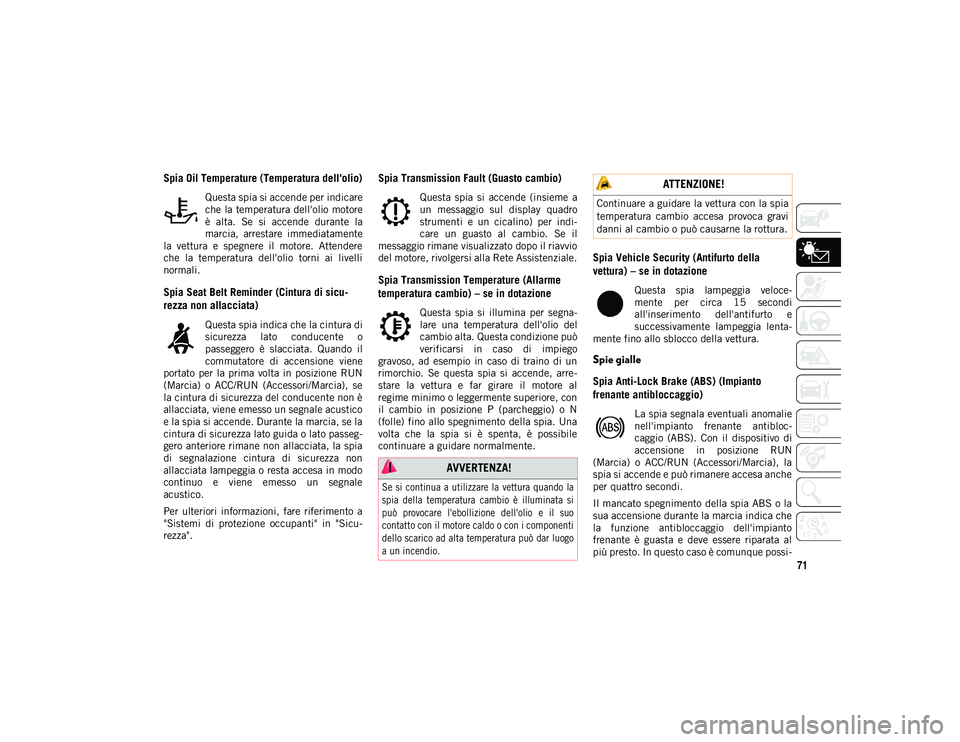 JEEP COMPASS 2020  Libretto Uso Manutenzione (in Italian) 71
Spia Oil Temperature (Temperatura dell'olio)
Questa spia si accende per indicare
che la temperatura dell'olio motore
è  alta.  Se  si  accende  durante  la
marcia,  arrestare  immediatamen