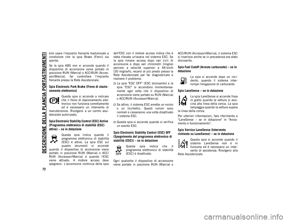 JEEP COMPASS 2020  Libretto Uso Manutenzione (in Italian) DESCRIZIONE DELLA PLANCIA PORTASTRUMENTI
72
bile  usare  l'impianto  frenante  tradizionale  a
condizione  che  la  spia  Brake  (Freni)  sia
spenta.
Se  la  spia  ABS  non  si  accende  quando  i