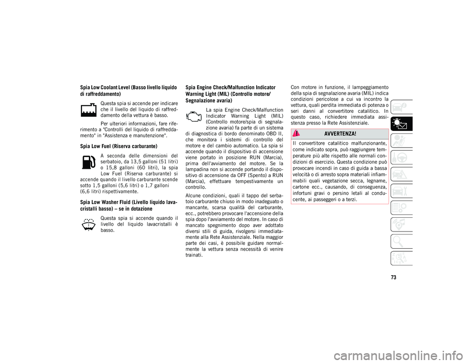 JEEP COMPASS 2020  Libretto Uso Manutenzione (in Italian) 73
Spia Low Coolant Level (Basso livello liquido 
di raffreddamento)
Questa spia si accende per indicare
che  il  livello  del  liquido  di  raffred-
damento della vettura è basso.
Per ulteriori info