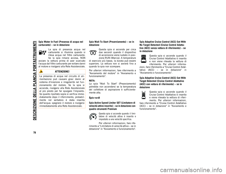 JEEP COMPASS 2020  Libretto Uso Manutenzione (in Italian) DESCRIZIONE DELLA PLANCIA PORTASTRUMENTI
78
Spia Water In Fuel (Presenza di acqua nel 
carburante) – se in dotazione
La  spia  di  presenza  acqua  nel
carburante  si  illumina  quando  si
rileva  a