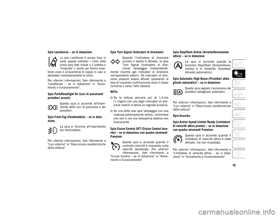 JEEP COMPASS 2020  Libretto Uso Manutenzione (in Italian) 79
Spia LaneSense – se in dotazione

La  spia  LaneSense  è  accesa  fissa  in
verde  quando  entrambi  i  limiti  della
corsia  sono  stati  rilevati  e  il  sistema  è
"innescato"  e  pr