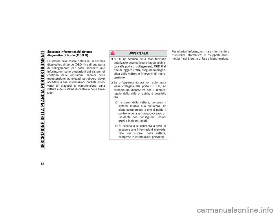 JEEP COMPASS 2020  Libretto Uso Manutenzione (in Italian) DESCRIZIONE DELLA PLANCIA PORTASTRUMENTI
82
Sicurezza informatica del sistema 
diagnostico di bordo (OBD II)
La  vettura  deve  essere  dotata  di  un  sistema
diagnostico di bordo (OBD II) e di una p