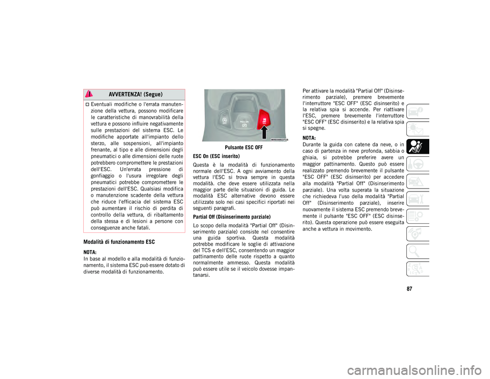 JEEP COMPASS 2020  Libretto Uso Manutenzione (in Italian) 87
Modalità di funzionamento ESC
NOTA:
In base al modello e alla modalità di funzio-
namento, il sistema ESC può essere dotato di
diverse modalità di funzionamento. Pulsante ESC OFF
ESC On (ESC in