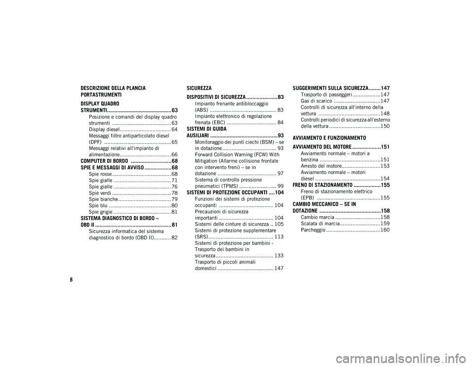 JEEP COMPASS 2020  Libretto Uso Manutenzione (in Italian) 8
DESCRIZIONE DELLA PLANCIA 
PORTASTRUMENTI
DISPLAY QUADRO 
STRUMENTI........................................... 63
Posizione e comandi del display quadro 
strumenti  .................................